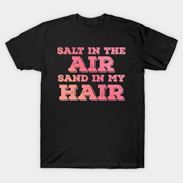 Salt in the air Sand in my hair T-Shirt by ExtraGoodSauce